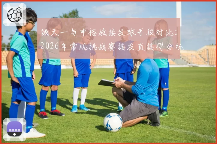 钱天一与申裕斌接发球手段对比:2026年常规挑战赛接发直接得分统计