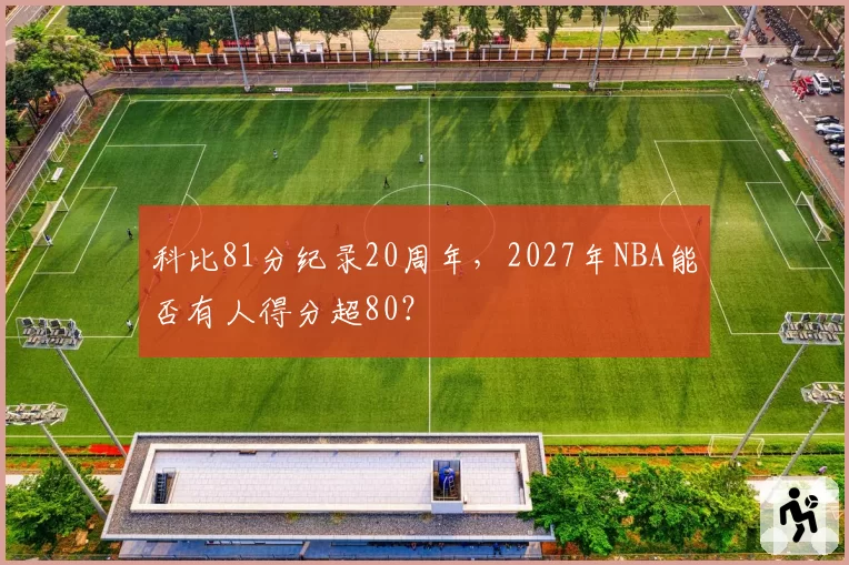 科比81分纪录20周年，2027年NBA能否有人得分超80？
