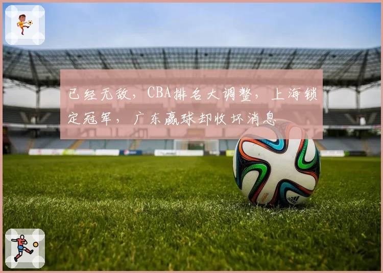 已经无敌,CBA排名大调整,上海锁定冠军,广东赢球却收坏消息
