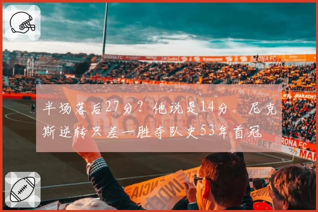 半场落后27分？他说是14分。尼克斯逆转只差一胜夺队史53年首冠