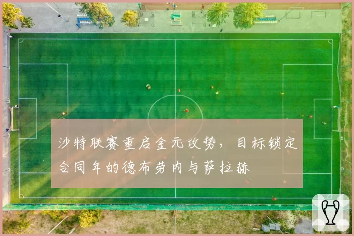 沙特联赛重启金元攻势，目标锁定合同年的德布劳内与萨拉赫