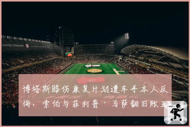 博塔斯膝伤康复计划遭车手本人反悔，索伯与菲利普·马萨翻旧账互怼