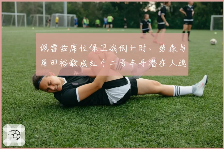 佩雷兹席位保卫战倒计时，劳森与角田裕毅成红牛二号车手潜在人选