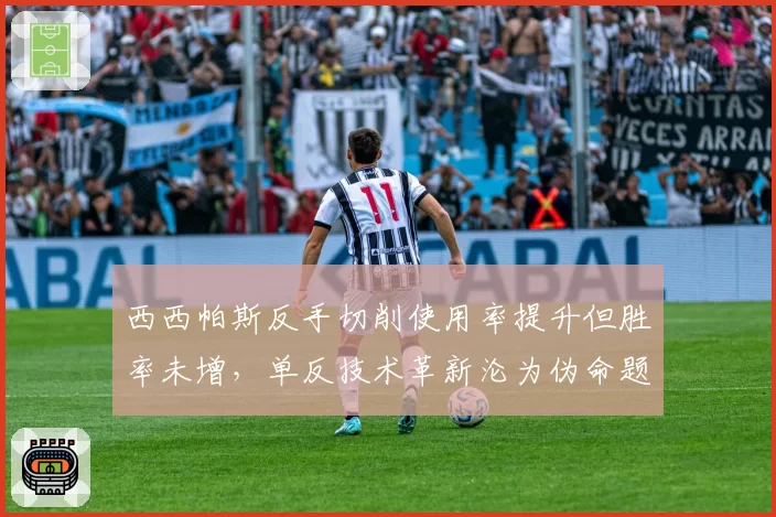 西西帕斯反手切削使用率提升但胜率未增，单反技术革新沦为伪命题？