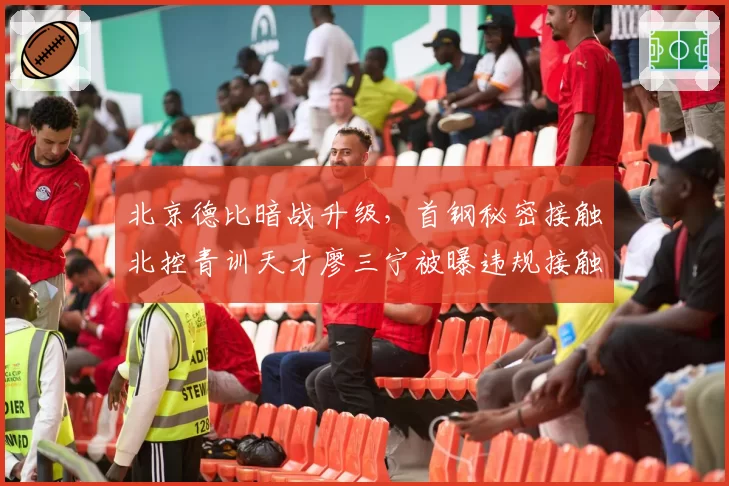北京德比暗战升级，首钢秘密接触北控青训天才廖三宁被曝违规接触