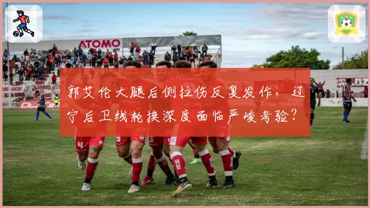 郭艾伦大腿后侧拉伤反复发作，辽宁后卫线轮换深度面临严峻考验？