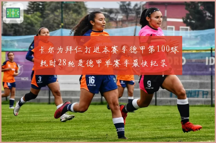 卡尔为拜仁打进本赛季德甲第100球 耗时28轮是德甲单赛季最快纪录