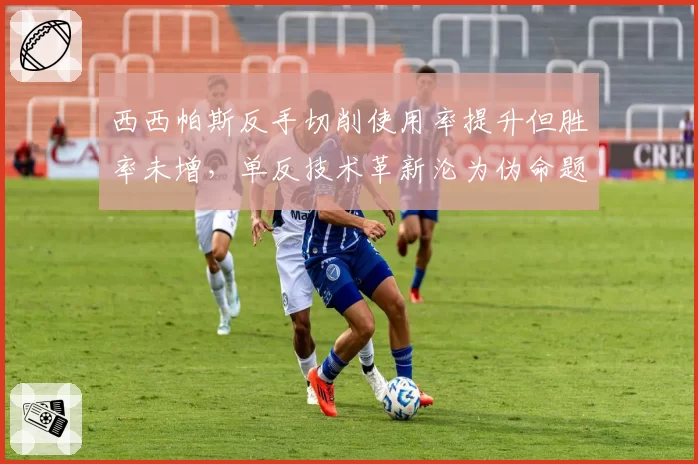 西西帕斯反手切削使用率提升但胜率未增，单反技术革新沦为伪命题？