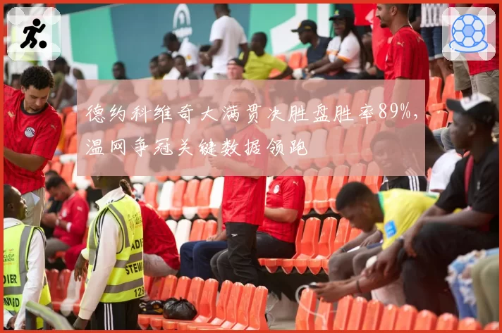 德约科维奇大满贯决胜盘胜率89%，温网争冠关键数据领跑