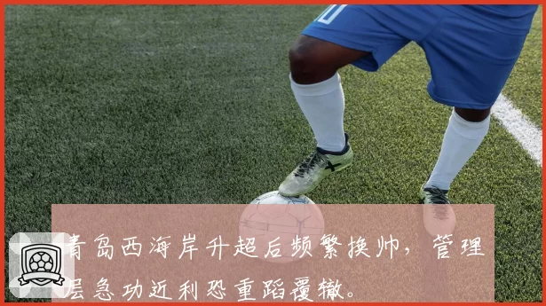 青岛西海岸升超后频繁换帅，管理层急功近利恐重蹈覆辙。