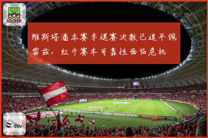 维斯塔潘本赛季退赛次数已追平佩雷兹，红牛赛车可靠性面临危机