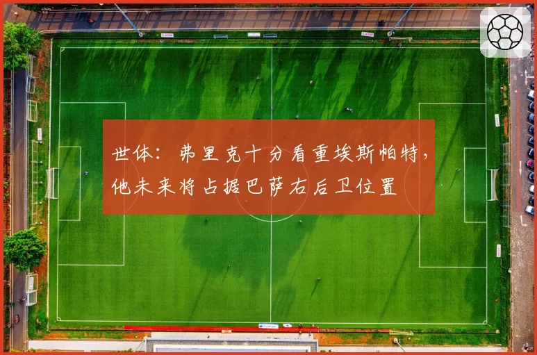 世体：弗里克十分看重埃斯帕特，他未来将占据巴萨右后卫位置