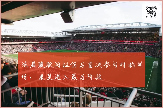 浓眉腹股沟拉伤后首次参与对抗训练，康复进入最后阶段
