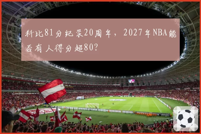 科比81分纪录20周年，2027年NBA能否有人得分超80？