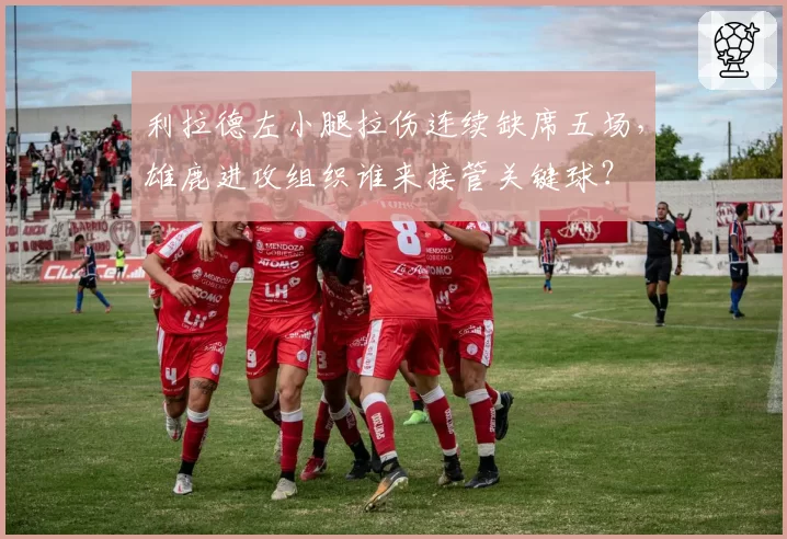 利拉德左小腿拉伤连续缺席五场，雄鹿进攻组织谁来接管关键球？