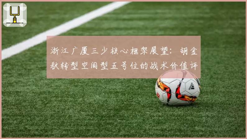 浙江广厦三少核心框架展望：胡金秋转型空间型五号位的战术价值评估