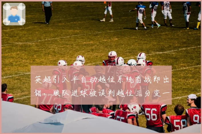 英超引入半自动越位系统首战即出错，狼队进球被误判越位三分变一分