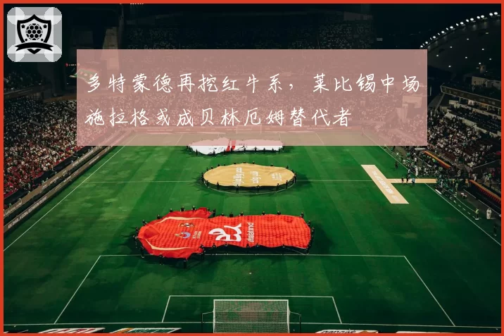 多特蒙德再挖红牛系,莱比锡中场施拉格或成贝林厄姆替代者