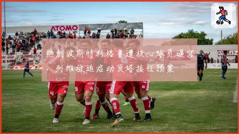 热刺波斯特科格鲁遭核心球员逼宫，列维被迫启动莫塔接任预案