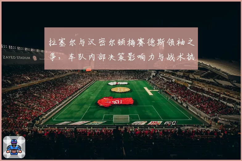 拉塞尔与汉密尔顿梅赛德斯领袖之争,车队内部决策影响力与战术执行数据