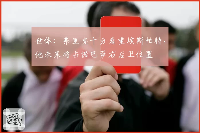 世体：弗里克十分看重埃斯帕特，他未来将占据巴萨右后卫位置