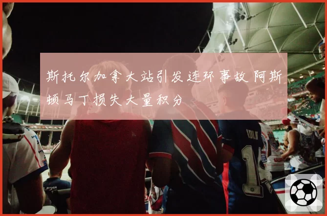 斯托尔加拿大站引发连环事故 阿斯顿马丁损失大量积分