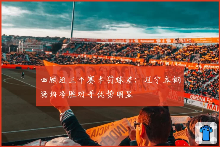 回顾近三个赛季罚球差：辽宁本钢场均净胜对手优势明显