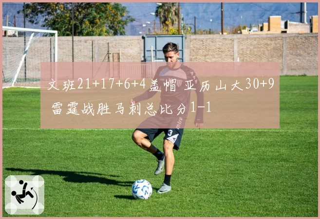 文班21+17+6+4盖帽 亚历山大30+9 雷霆战胜马刺总比分1-1