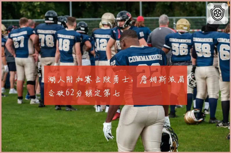 湖人附加赛击败勇士，詹姆斯浓眉合砍62分锁定第七